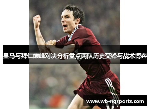皇马与拜仁巅峰对决分析盘点两队历史交锋与战术博弈